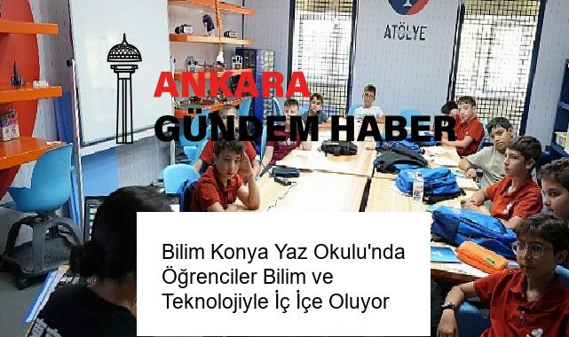 Bilim Konya Yaz Okulu’nda Öğrenciler Bilim ve Teknolojiyle İç İçe Oluyor
