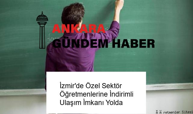 İzmir’de Özel Sektör Öğretmenlerine İndirimli Ulaşım İmkanı Yolda