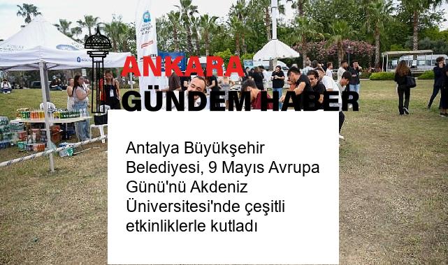 Antalya Büyükşehir Belediyesi, 9 Mayıs Avrupa Günü’nü Akdeniz Üniversitesi’nde çeşitli etkinliklerle kutladı
