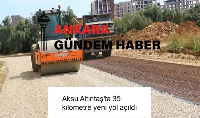 Aksu Altıntaş’ta 35 kilometre yeni yol açıldı