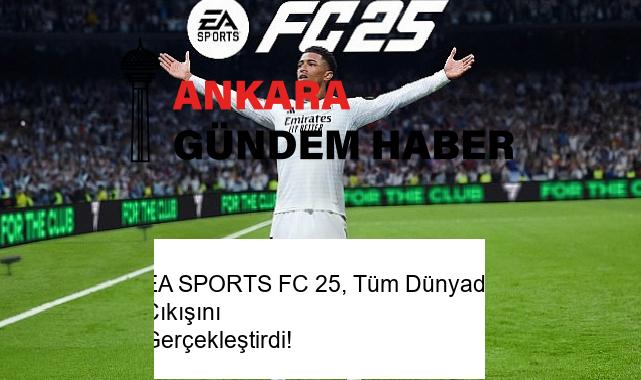 EA SPORTS FC 25, Tüm Dünyada Çıkışını Gerçekleştirdi!