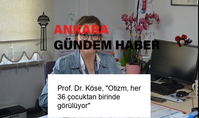 Prof. Dr. Köse, “Otizm, her 36 çocuktan birinde görülüyor”