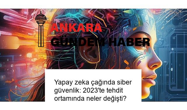 Yapay zeka çağında siber güvenlik: 2023’te tehdit ortamında neler değişti?