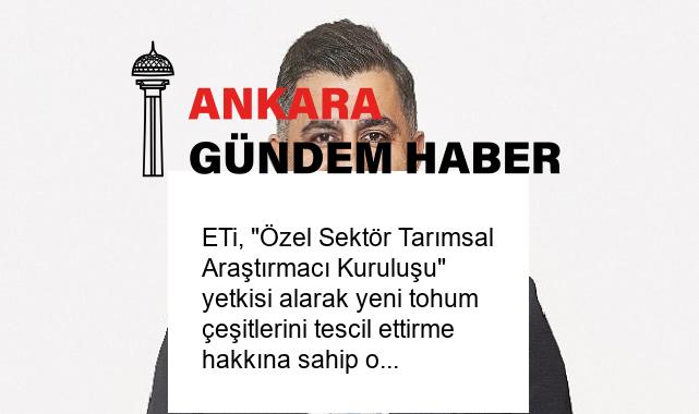 ETi, “Özel Sektör Tarımsal Araştırmacı Kuruluşu” yetkisi alarak yeni tohum çeşitlerini tescil ettirme hakkına sahip oldu