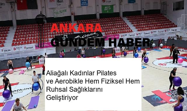 Aliağalı Kadınlar Pilates ve Aerobikle Hem Fiziksel Hem Ruhsal Sağlıklarını Geliştiriyor