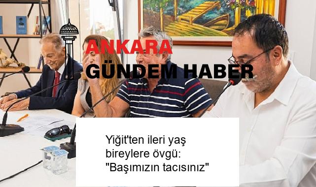 Yiğit’ten ileri yaş bireylere övgü: “Başımızın tacısınız”