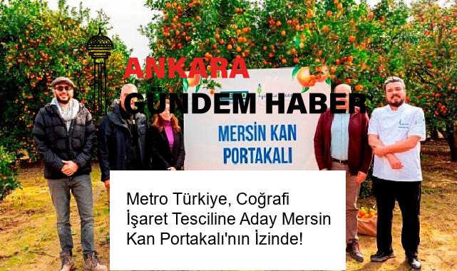 Metro Türkiye, Coğrafi İşaret Tesciline Aday Mersin Kan Portakalı’nın İzinde!