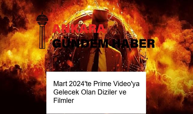 Mart 2024’te Prime Video’ya Gelecek Olan Diziler ve Filmler