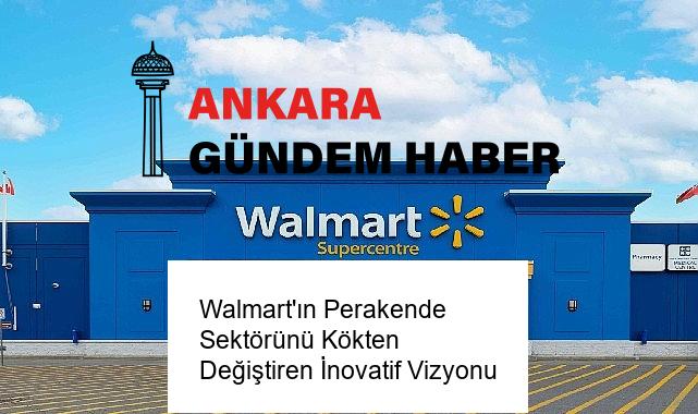 Walmart’ın Perakende Sektörünü Kökten Değiştiren İnovatif Vizyonu