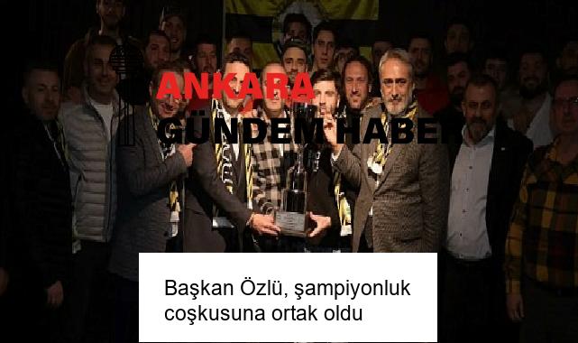 Başkan Özlü, şampiyonluk coşkusuna ortak oldu
