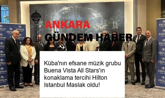 Küba’nın efsane müzik grubu Buena Vista All Stars’ın konaklama tercihi Hilton Istanbul Maslak oldu!