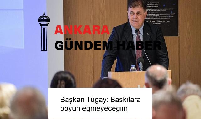 Başkan Tugay: Baskılara boyun eğmeyeceğim