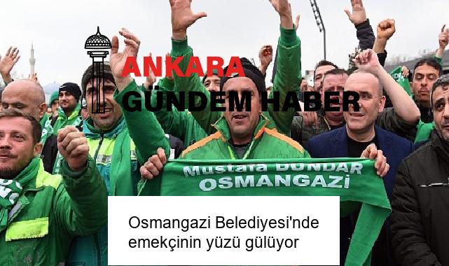 Osmangazi Belediyesi’nde emekçinin yüzü gülüyor