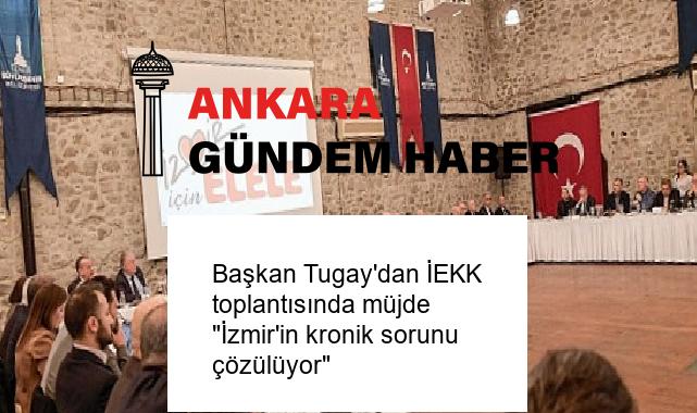 Başkan Tugay’dan İEKK toplantısında müjde “İzmir’in kronik sorunu çözülüyor”
