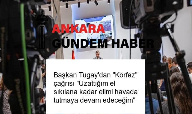 Başkan Tugay’dan “Körfez” çağrısı “Uzattığım el sıkılana kadar elimi havada tutmaya devam edeceğim”