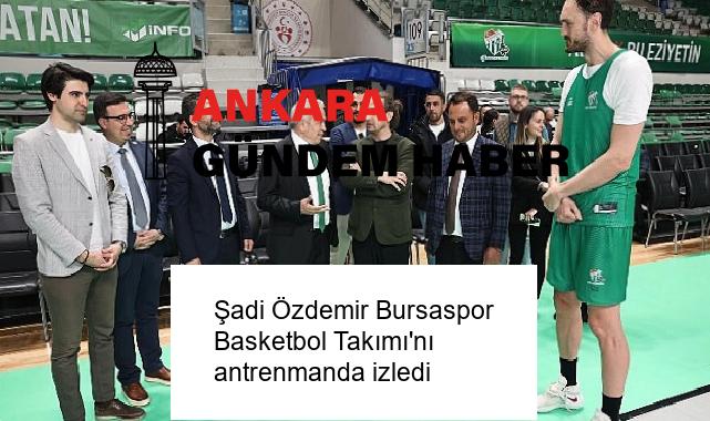 Şadi Özdemir Bursaspor Basketbol Takımı’nı antrenmanda izledi