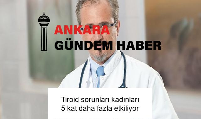Tiroid sorunları kadınları 5 kat daha fazla etkiliyor