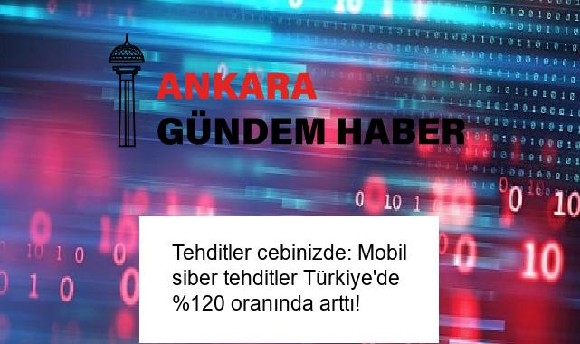 Tehditler cebinizde: Mobil siber tehditler Türkiye’de %120 oranında arttı!