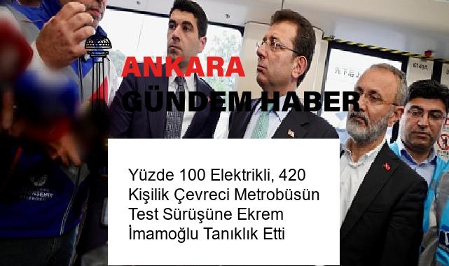 Yüzde 100 Elektrikli, 420 Kişilik Çevreci Metrobüsün Test Sürüşüne Ekrem İmamoğlu Tanıklık Etti