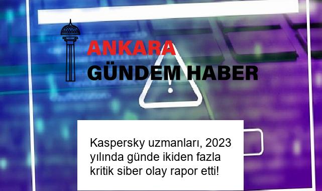 Kaspersky uzmanları, 2023 yılında günde ikiden fazla kritik siber olay rapor etti!