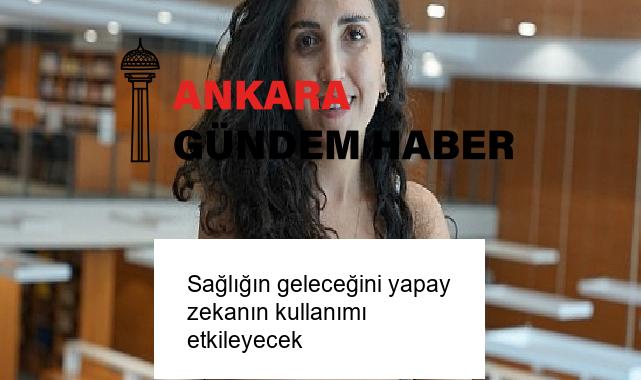 Sağlığın geleceğini yapay zekanın kullanımı etkileyecek