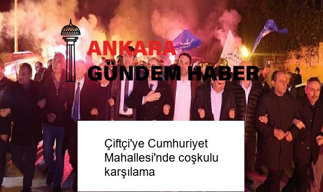 Çiftçi’ye Cumhuriyet Mahallesi’nde coşkulu karşılama