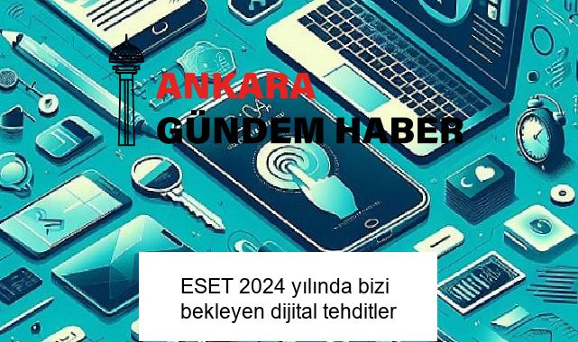 ESET 2024 yılında bizi bekleyen dijital tehditler