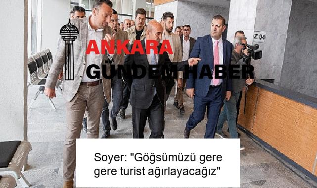 Soyer: “Göğsümüzü gere gere turist ağırlayacağız”