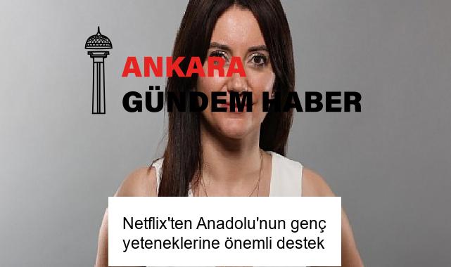 Netflix’ten Anadolu’nun genç yeteneklerine önemli destek