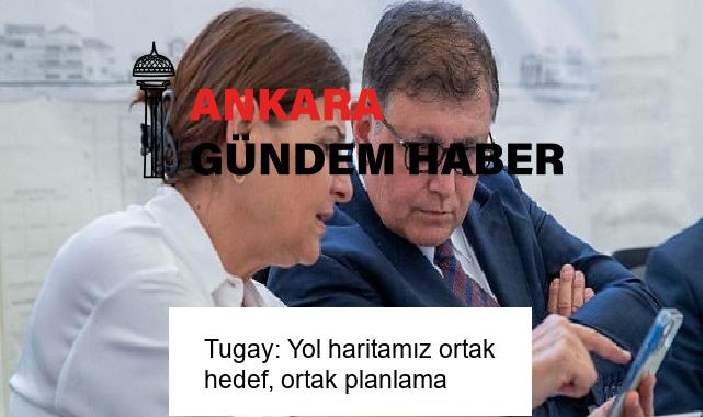 Tugay: Yol haritamız ortak hedef, ortak planlama