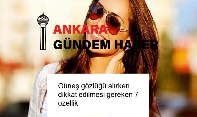 Güneş gözlüğü alırken dikkat edilmesi gereken 7 özellik