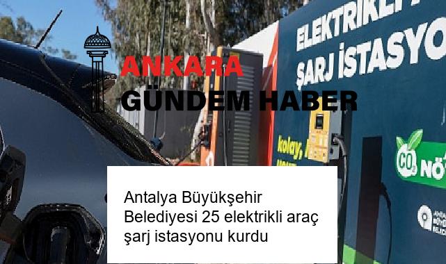 Antalya Büyükşehir Belediyesi 25 elektrikli araç şarj istasyonu kurdu