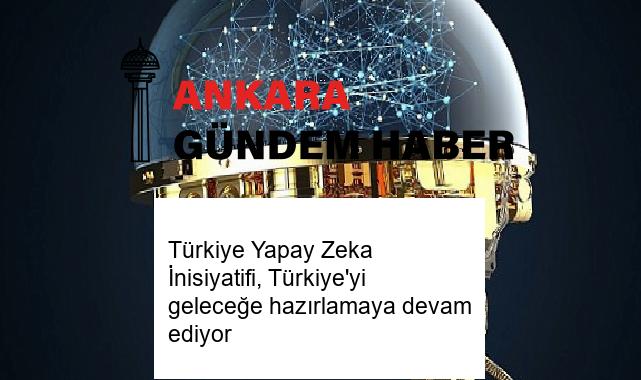 Türkiye Yapay Zeka İnisiyatifi, Türkiye’yi geleceğe hazırlamaya devam ediyor