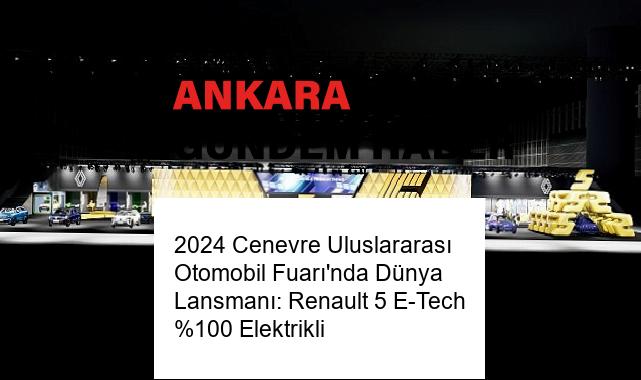 2024 Cenevre Uluslararası Otomobil Fuarı’nda Dünya Lansmanı: Renault 5 E-Tech %100 Elektrikli