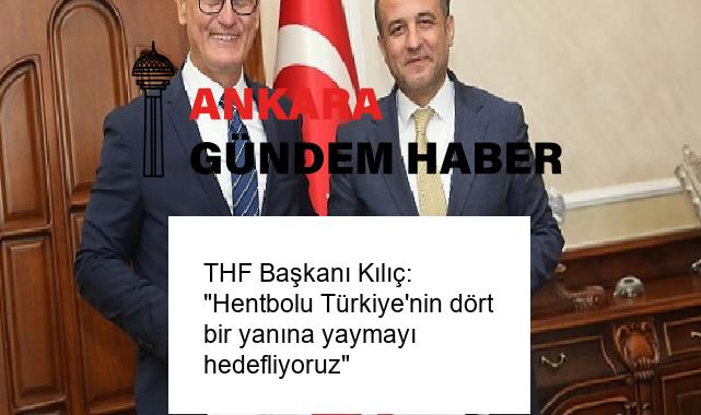THF Başkanı Kılıç: “Hentbolu Türkiye’nin dört bir yanına yaymayı hedefliyoruz”