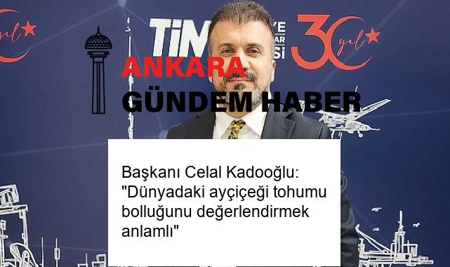 Başkanı Celal Kadooğlu: “Dünyadaki ayçiçeği tohumu bolluğunu değerlendirmek anlamlı”