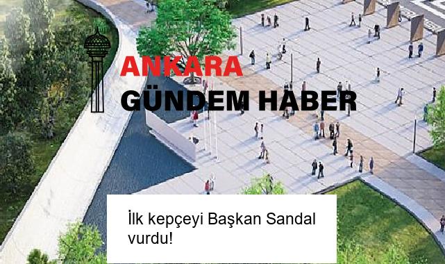 İlk kepçeyi Başkan Sandal vurdu!