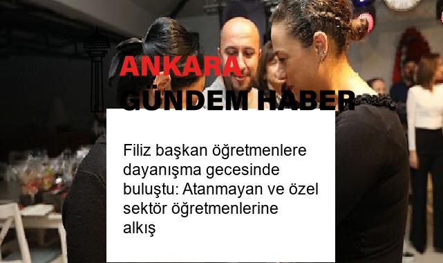 Filiz başkan öğretmenlere dayanışma gecesinde buluştu: Atanmayan ve özel sektör öğretmenlerine alkış