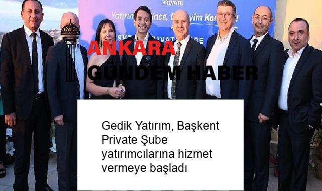 Gedik Yatırım, Başkent Private Şube yatırımcılarına hizmet vermeye başladı