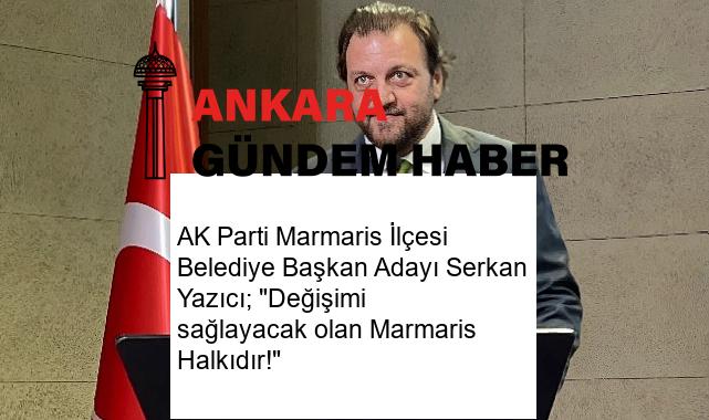 AK Parti Marmaris İlçesi Belediye Başkan Adayı Serkan Yazıcı; “Değişimi sağlayacak olan Marmaris Halkıdır!”