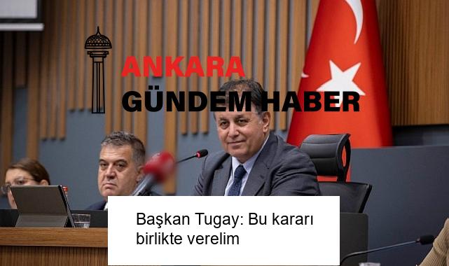 Başkan Tugay: Bu kararı birlikte verelim