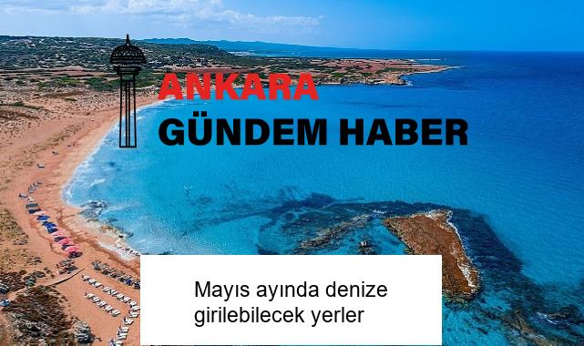 Mayıs ayında denize girilebilecek yerler