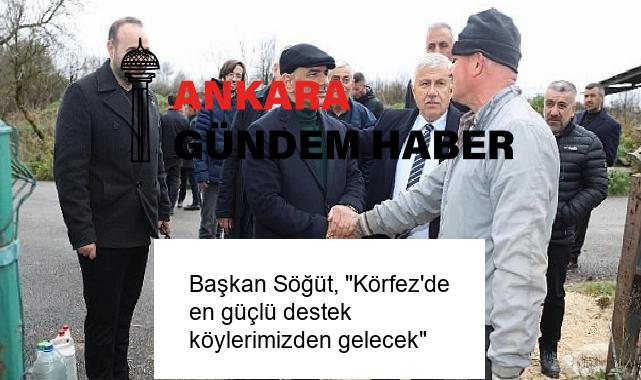 Başkan Söğüt, “Körfez’de en güçlü destek köylerimizden gelecek”