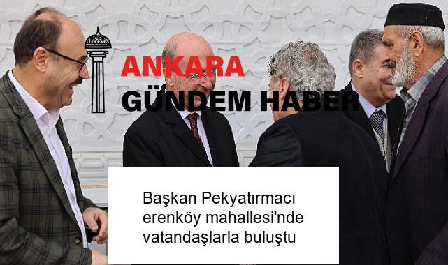 Başkan Pekyatırmacı erenköy mahallesi’nde vatandaşlarla buluştu