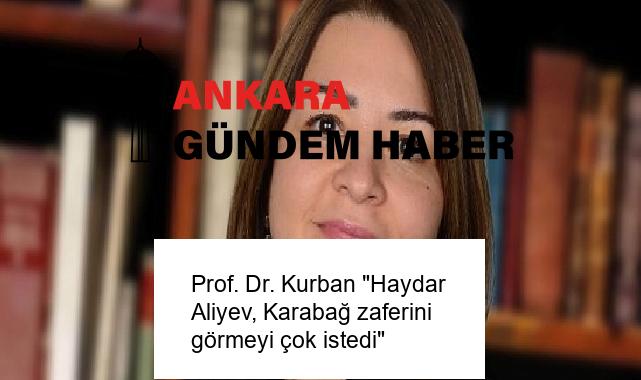 Prof. Dr. Kurban “Haydar Aliyev, Karabağ zaferini görmeyi çok istedi”