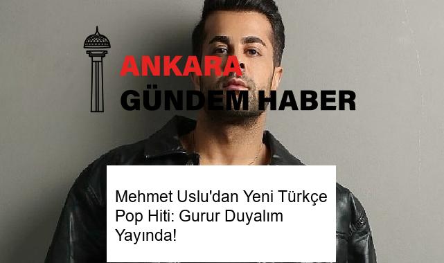 Mehmet Uslu’dan Yeni Türkçe Pop Hiti: Gurur Duyalım Yayında!