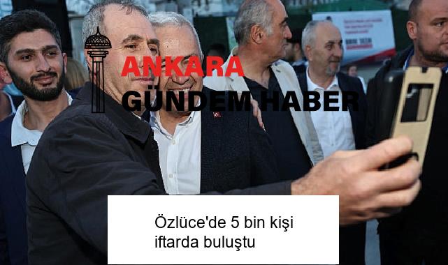 Özlüce’de 5 bin kişi iftarda buluştu