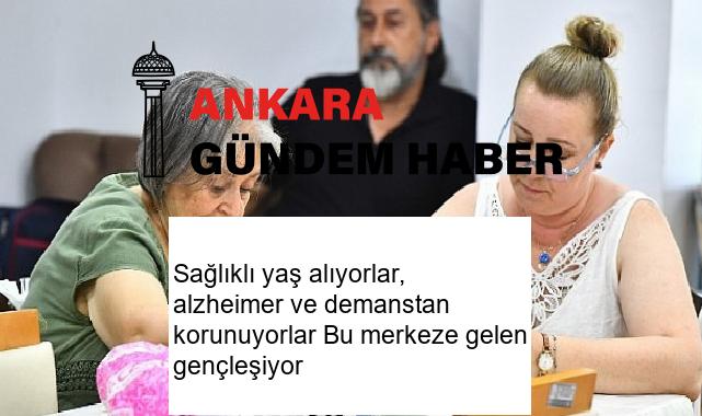 Sağlıklı yaş alıyorlar, alzheimer ve demanstan korunuyorlar Bu merkeze gelen gençleşiyor