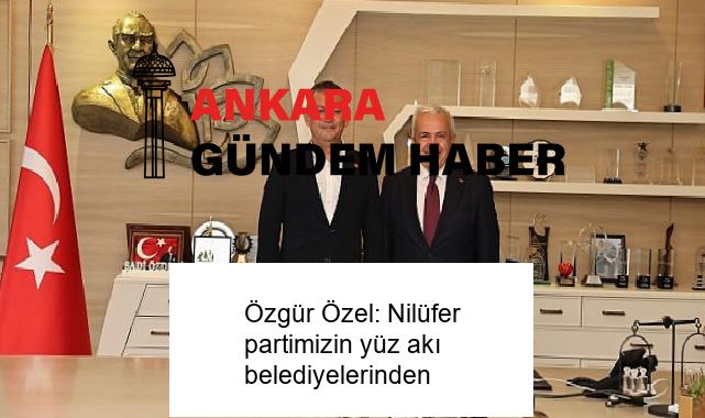 Özgür Özel: Nilüfer partimizin yüz akı belediyelerinden