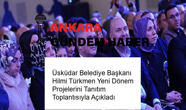 Üsküdar Belediye Başkanı Hilmi Türkmen Yeni Dönem Projelerini Tanıtım Toplantısıyla Açıkladı